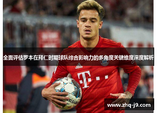 全面评估罗本在拜仁时期球队综合影响力的多角度关键维度深度解析