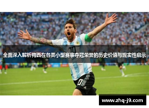 全面深入解析梅西在各类小型赛事夺冠荣誉的历史价值与现实性启示