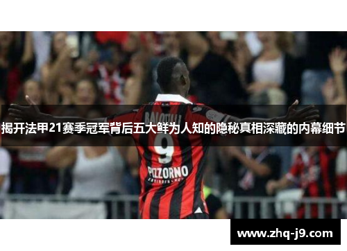 揭开法甲21赛季冠军背后五大鲜为人知的隐秘真相深藏的内幕细节