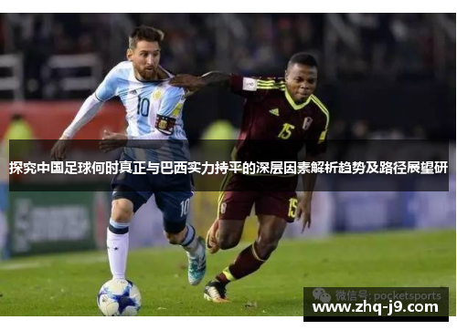 探究中国足球何时真正与巴西实力持平的深层因素解析趋势及路径展望研