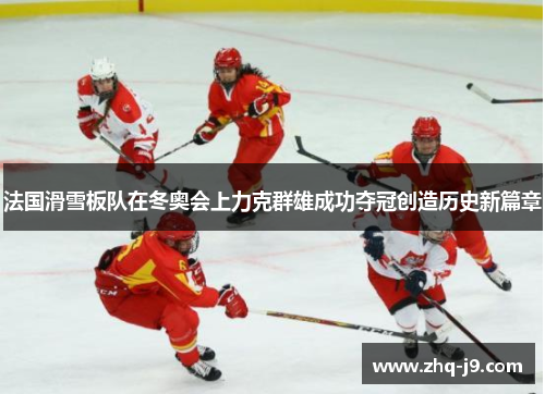 法国滑雪板队在冬奥会上力克群雄成功夺冠创造历史新篇章