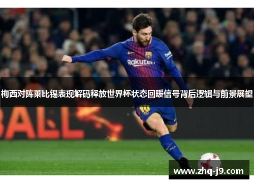 梅西对阵莱比锡表现解码释放世界杯状态回暖信号背后逻辑与前景展望