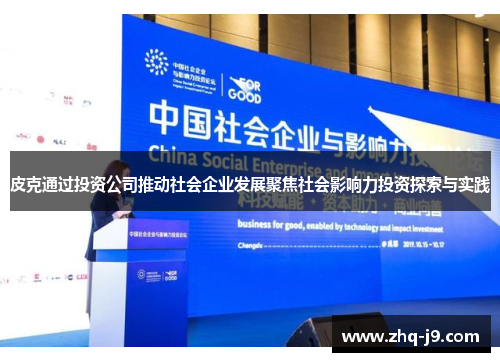 皮克通过投资公司推动社会企业发展聚焦社会影响力投资探索与实践