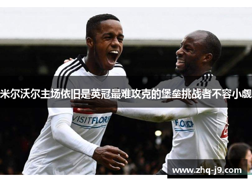 米尔沃尔主场依旧是英冠最难攻克的堡垒挑战者不容小觑